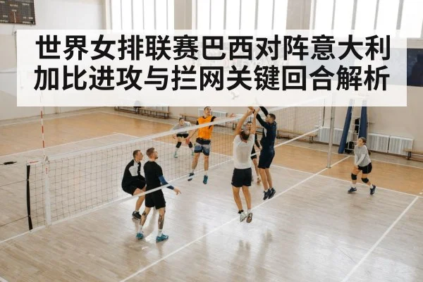 世界女排联赛巴西对阵意大利加比进攻与拦网关键回合解析