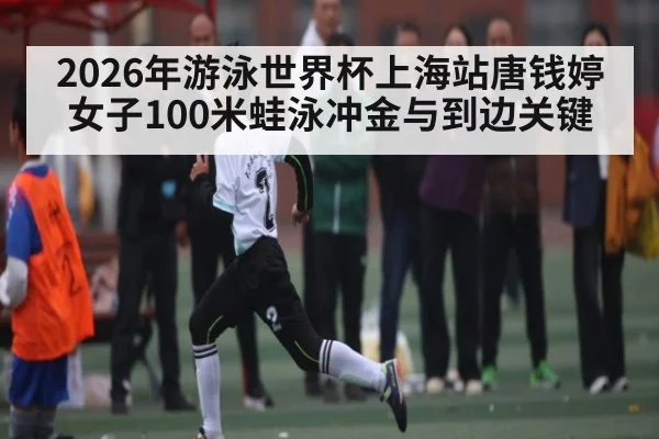 2026年游泳世界杯上海站唐钱婷女子100米蛙泳冲金与到边关键
