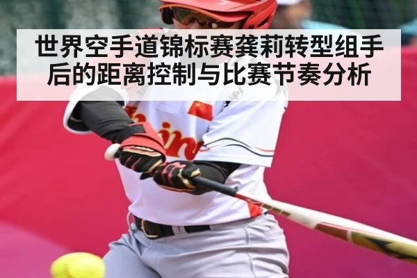 世界空手道锦标赛龚莉转型组手后的距离控制与比赛节奏分析