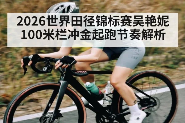2026世界田径锦标赛吴艳妮100米栏冲金起跑节奏解析