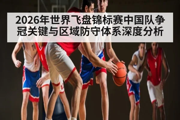 2026年世界飞盘锦标赛中国队争冠关键与区域防守体系深度分析